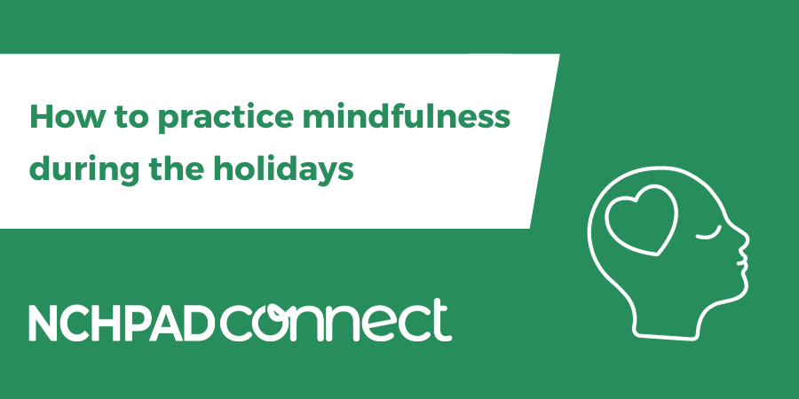 A green graphic with the words How to practice mindfulness during the holidays on it with the NCHPAD Connect logo and an illustration of a person's head with a heart over the mind.